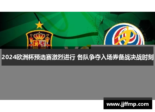 2024欧洲杯预选赛激烈进行 各队争夺入场券备战决战时刻