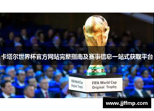 卡塔尔世界杯官方网站完整指南及赛事信息一站式获取平台