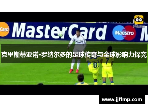 克里斯蒂亚诺·罗纳尔多的足球传奇与全球影响力探究
