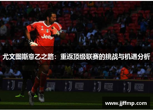 尤文图斯意乙之路：重返顶级联赛的挑战与机遇分析