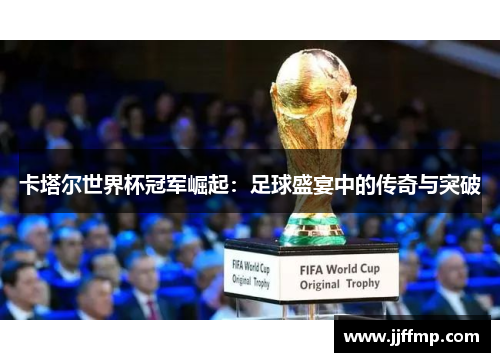卡塔尔世界杯冠军崛起：足球盛宴中的传奇与突破