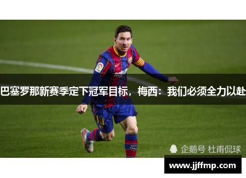 巴塞罗那新赛季定下冠军目标，梅西：我们必须全力以赴