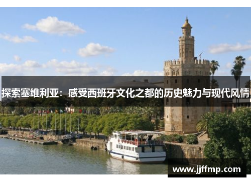 探索塞维利亚：感受西班牙文化之都的历史魅力与现代风情