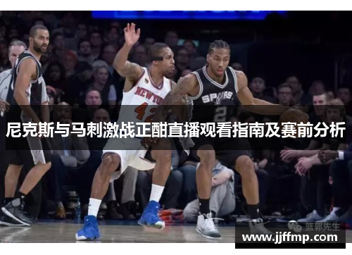 尼克斯与马刺激战正酣直播观看指南及赛前分析