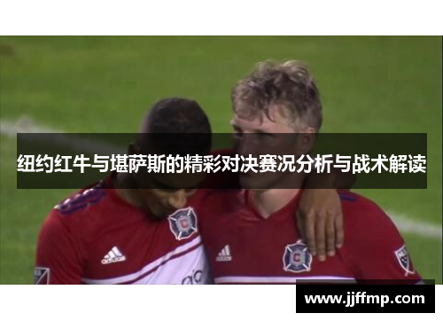 纽约红牛与堪萨斯的精彩对决赛况分析与战术解读
