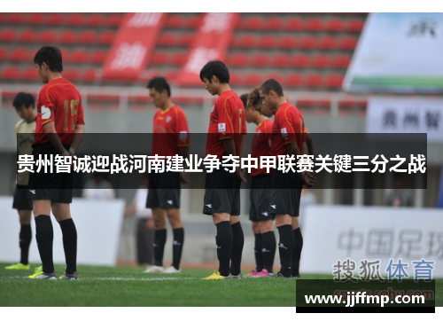 贵州智诚迎战河南建业争夺中甲联赛关键三分之战