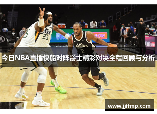 今日NBA直播快船对阵爵士精彩对决全程回顾与分析