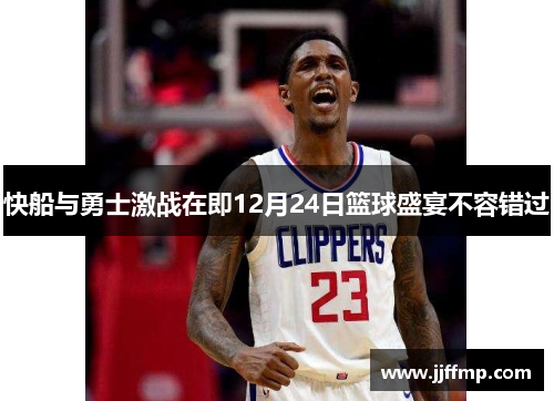 快船与勇士激战在即12月24日篮球盛宴不容错过