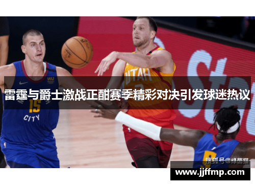 雷霆与爵士激战正酣赛季精彩对决引发球迷热议