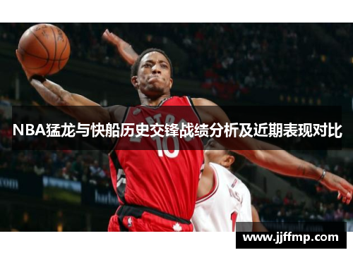 NBA猛龙与快船历史交锋战绩分析及近期表现对比