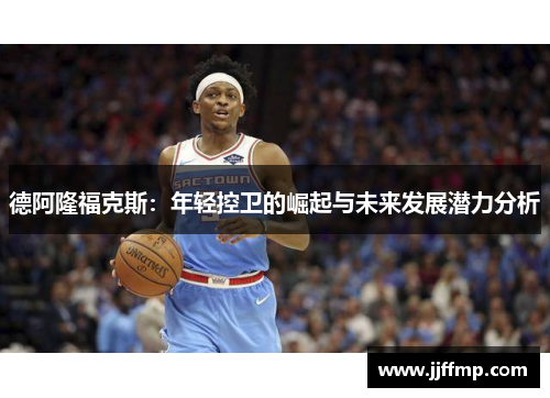 德阿隆福克斯：年轻控卫的崛起与未来发展潜力分析